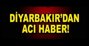 DİYARBAKIR'DAN ACI HABER