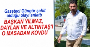 "ALAADDİN YILMAZ, DAYLAN VE ALTINTAŞ'I MASADAN KOVDU"