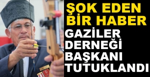 GAZİLER DERNEĞİ BAŞKANI TUTUKLANDI...