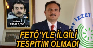 "FETÖ'YLE İLGİLİ BİRŞEY TESPİT ETMEDİM"