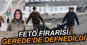 FETÖ FİRARİSİ GEREDE'DE DEFNEDİLDİ