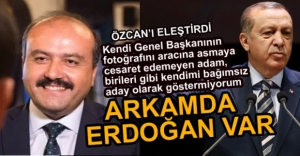 "BENİM ARKAMDA RECEP TAYYİP ERDOĞAN VAR"