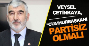"CUMHURBAŞKANI PARTİSİZ OLMALI"