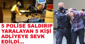 POLİSLERE SALDIRAN 5 KİŞİ ADLİYEDE