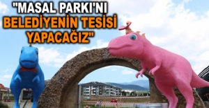 "MASAL PARKI'NI BELEDİYENİN TESİSİ YAPACAĞIZ"