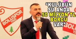 "KULÜBÜN ŞU ANDA 50 MİLYON TL BORCU VAR"