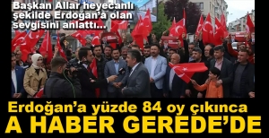 A HABER ERDOĞAN'A YÜZDE 84 OY ÇIKAN GEREDE'DE...