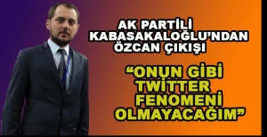 "ÖZCAN GİBİ TWİTTER FENOMENİ OLMAYACAĞIM"
