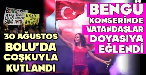 30 AĞUSTOS BOLU'DA COŞKUYLA KUTLANDI... BENGÜ KONSERİNDE VATANDAŞLAR DOYASIYA EĞLENDİ