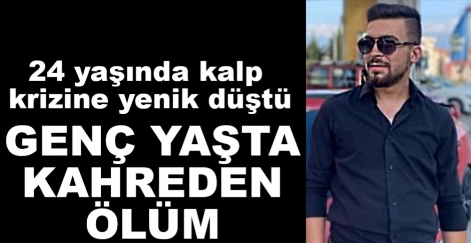 24 YAŞINDA KALP KRİZİNE YENİK DÜŞTÜ