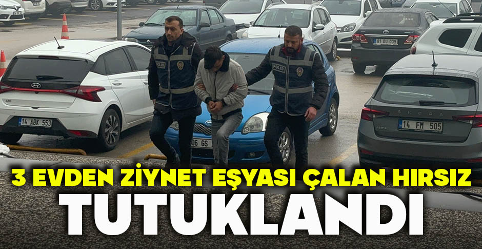 3 EVDEN ZİYNET EŞYASI ÇALAN HIRSIZ TUTUKLANDI
