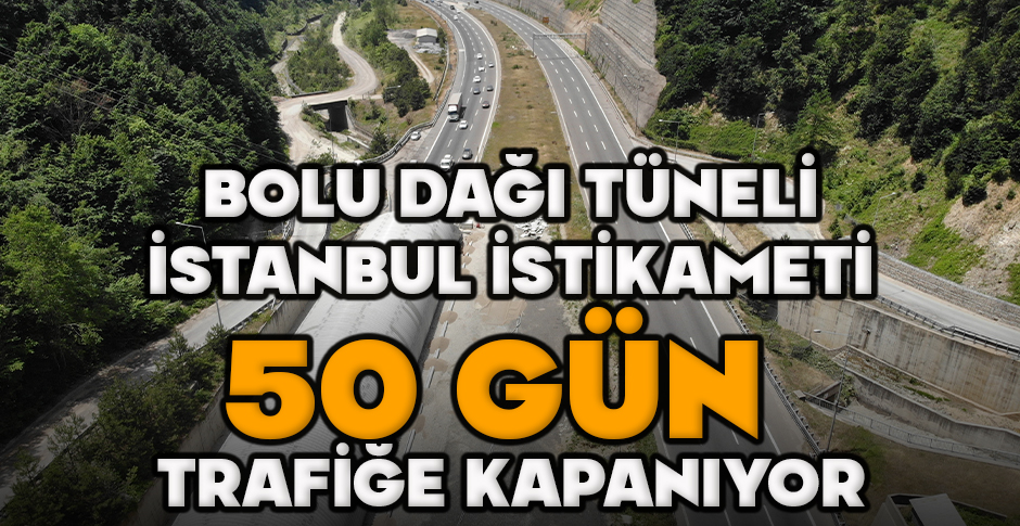 BOLU DAĞI TÜNELİ İSTANBUL İSTİKAMETİ 50 GÜN TRAFİĞE KAPANIYOR