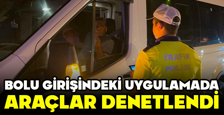 BOLU GİRİŞİNDEKİ UYGULAMADA ARAÇLAR DENETLENDİ