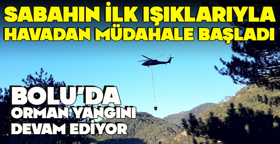 BOLU’DA ORMAN YANGINI DEVAM EDİYOR... SABAHIN İLK IŞIKLARIYLA HAVADAN MÜDAHALE BAŞLADI