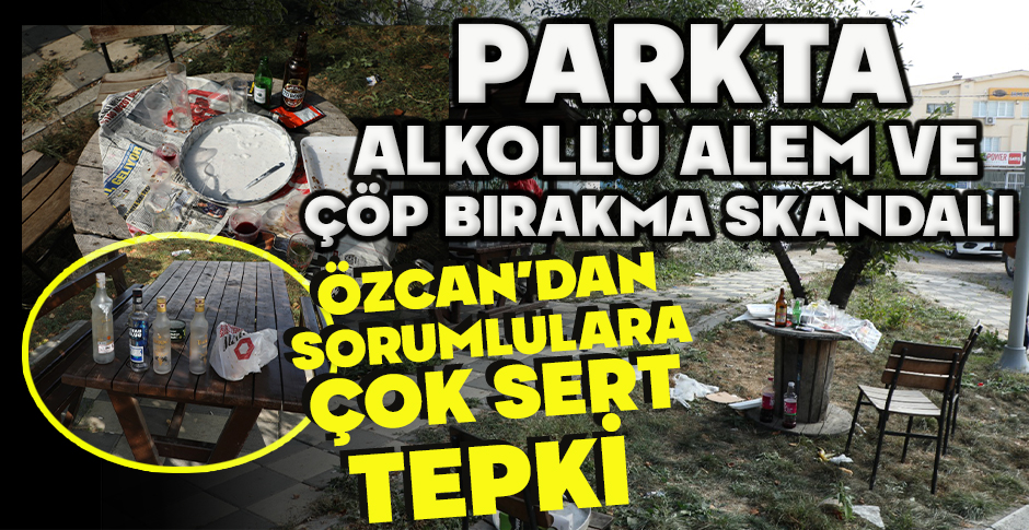 BOLU'DA PARKTA ALKOLLÜ ALEM VE ÇÖP BIRAKMA SKANDALI... ÖZCAN’DAN SORUMLULARA ÇOK SERT TEPKİ
