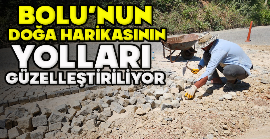 BOLU’NUN DOĞA HARİKASININ YOLLARI GÜZELLEŞTİRİLİYOR