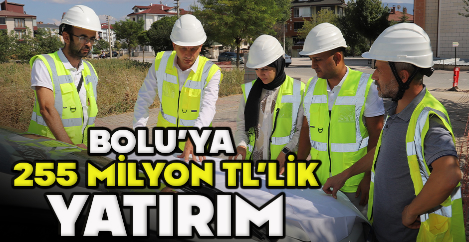 BOLU’YA 255 MİLYON TL’LİK YATIRIM