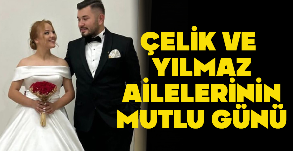 ÇELİK VE YILMAZ AİLELERİNİN MUTLU GÜNÜ