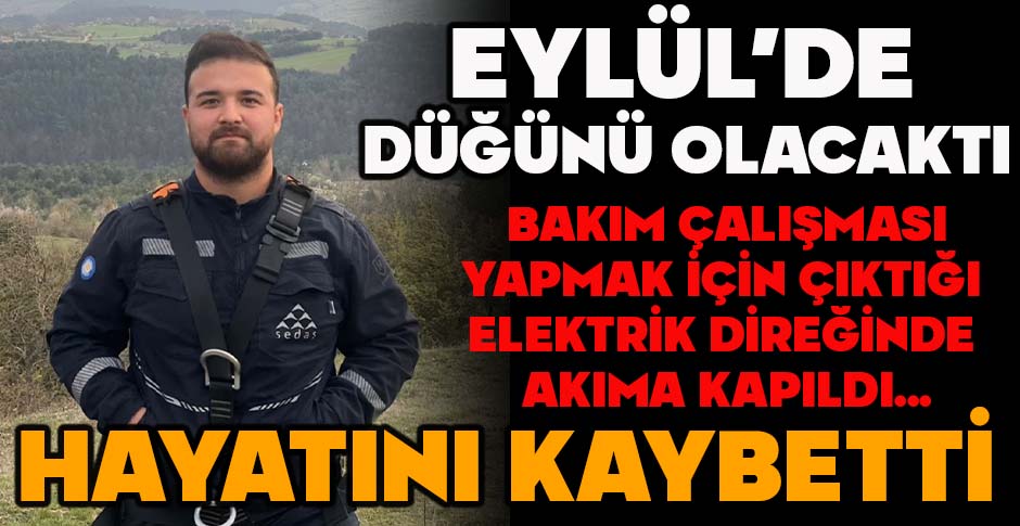 EYLÜL’DE DÜĞÜNÜ OLACAKTI...BAKIM ÇALIŞMASI YAPMAK İÇİN ÇIKTIĞI ELEKTRİK DİREĞİNDE AKIMA KAPILDI... HAYATINI KAYBETTİ