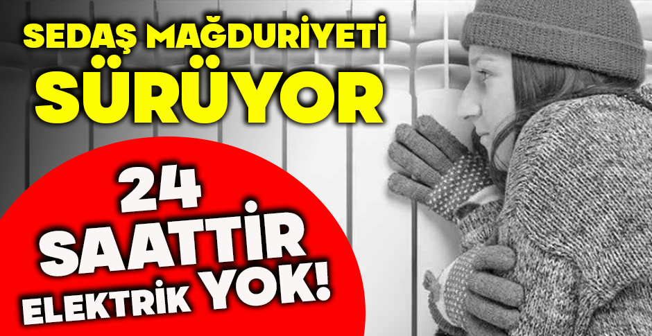 SEDAŞ MAĞDURİYETİ SÜRÜYOR