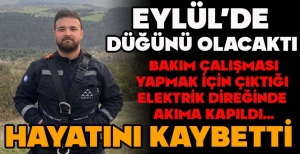 EYLÜL'DE  DÜĞÜNÜ OLACAKTI...BAKIM ÇALIŞMASI  YAPMAK İÇİN ÇIKTIĞI  ELEKTRİK DİREĞİNDE  AKIMA KAPILDI... HAYATINI KAYBETTİ