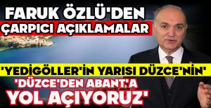 FARUK ÖZLÜ'DEN ÇARPICI AÇIKLAMALAR... 'DÜZCE'DEN ABANT'A YOL AÇIYORUZ, YEDİGÖLLER'İN YARISI DÜZCE'NİN' 