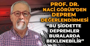 PROF. DR. NACİ GÖRÜR'DEN DEPREM DEĞERLENDİRMESİ "BU ŞİDDETTE DEPREMLER BURALARDA BEKLENEBİLİR"
