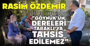RASİM ÖZDEMİR “GÖYNÜK'ÜN DERELERİ TARAKLI'YA TAHSİS  EDİLEMEZ”