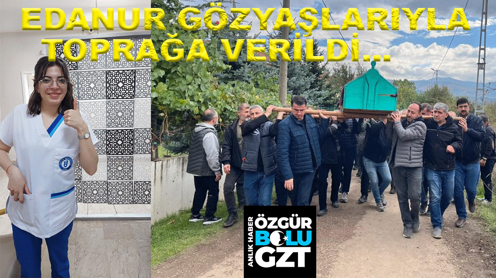 EDANUR GÖZYAŞLARIYLA TOPRAĞA VERİLDİ