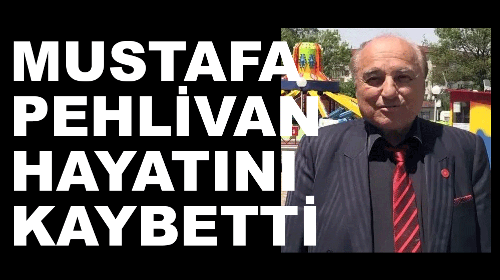 MUSTAFA PEHLİVAN HAYATINI KAYBETTİ...