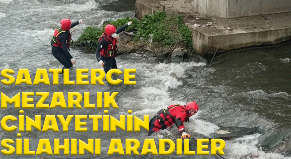 SAATLERDE CİNAYETİN İŞLENDİĞİ SİLAHI ARADILAR