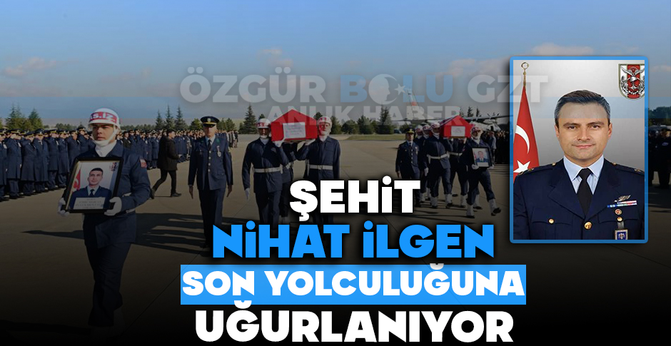 ŞEHİDİMİZ NİHAT İLGEN, SON YOLCULUĞUNA UĞURLANIYOR