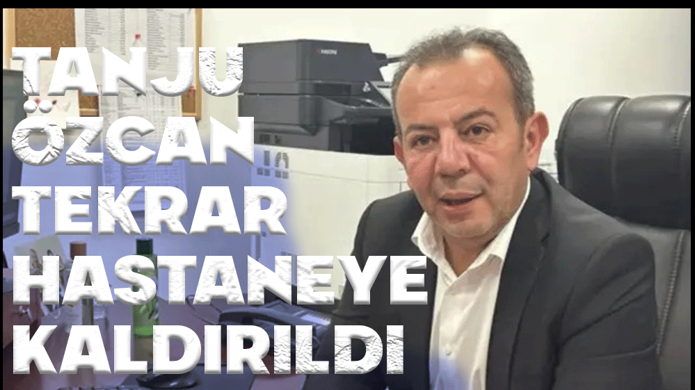 TANJU ÖZCAN TEKRAR HASTANEYE KALDIRILDI