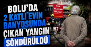 BOLU'DA 2 KATLI EVİN BANYOSUNDA ÇIKAN YANGIN SÖNDÜRÜLDÜ