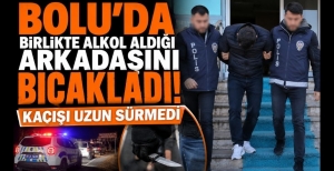 BOLU'DA BİRLİKTE ALKOL ALDIĞI ARKADAŞINI BIÇAKLADI! KAÇIŞI UZUN SÜRMEDİ
