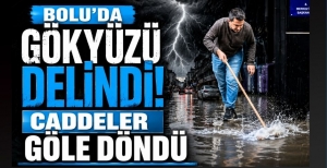 BOLU'DA GÖKYÜZÜ DELİNDİ! CADDELER GÖLE DÖNDÜ