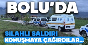 BOLU'DA SİLAHLI SALDIRI; KONUŞMAYA ÇAĞIRDILAR