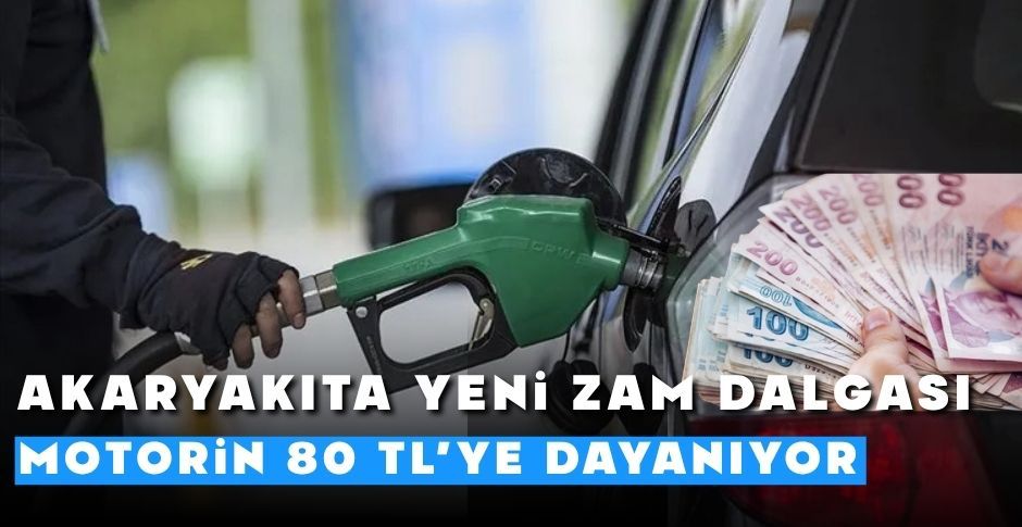 AKARYAKITA YENİ ZAM DALGASI: MOTORİN 80 TL’YE DAYANIYOR