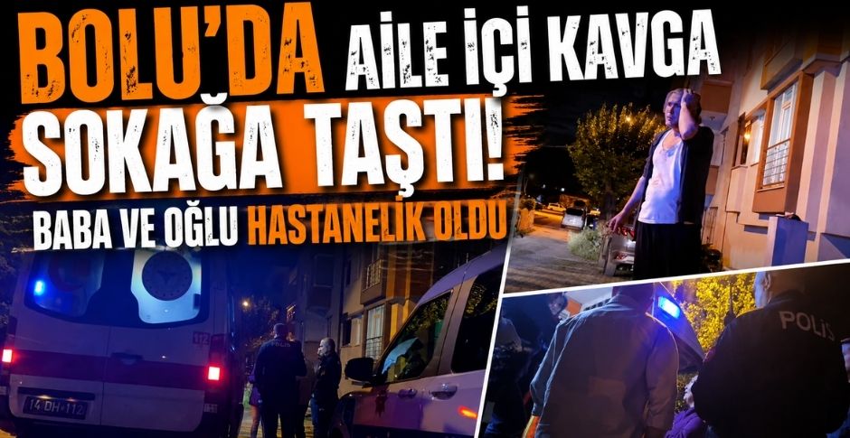 BOLU'DA AİLE İÇİ KAVGA SOKAĞA TAŞTI! BABA VE OĞLU HASTANELİK OLDU