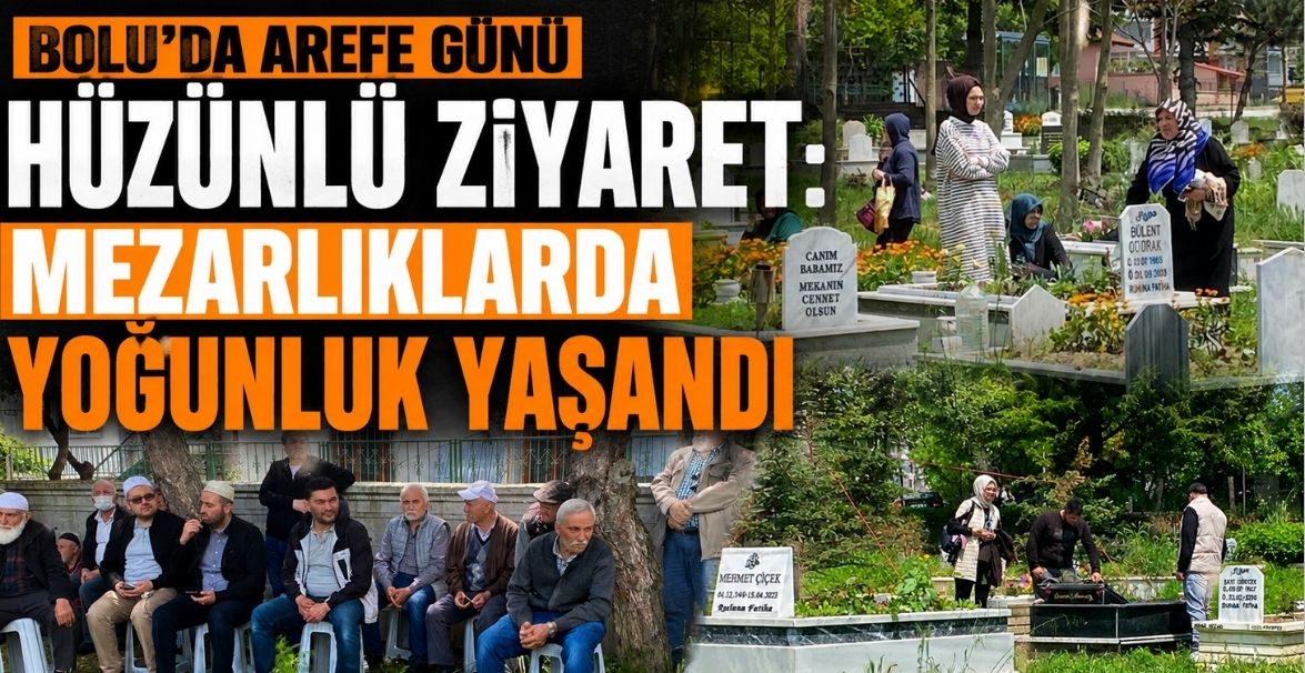 BOLU’DA AREFE GÜNÜ HÜZÜNLÜ ZİYARET: MEZARLIKLARDA YOĞUNLUK YAŞANDI