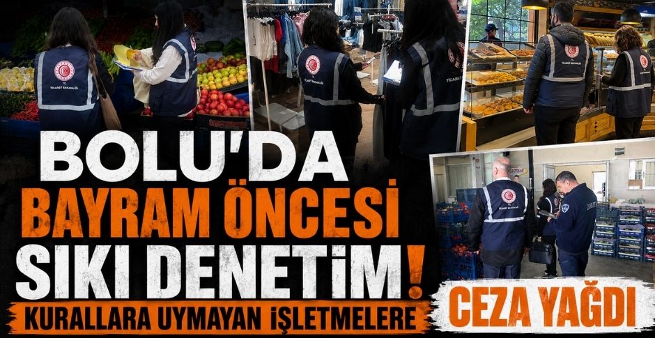 BOLU’DA BAYRAM ÖNCESİ SIKI DENETİM! KURALLARA UYMAYAN İŞLETMELERE CEZA YAĞDI