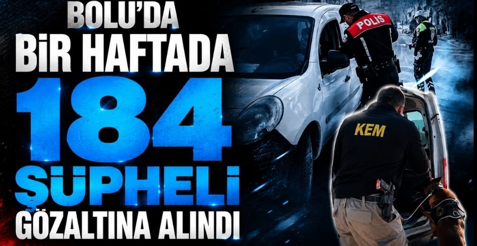 BOLU'DA BİR HAFTADA 184 ŞÜPHELİ GÖZALTINA ALINDI