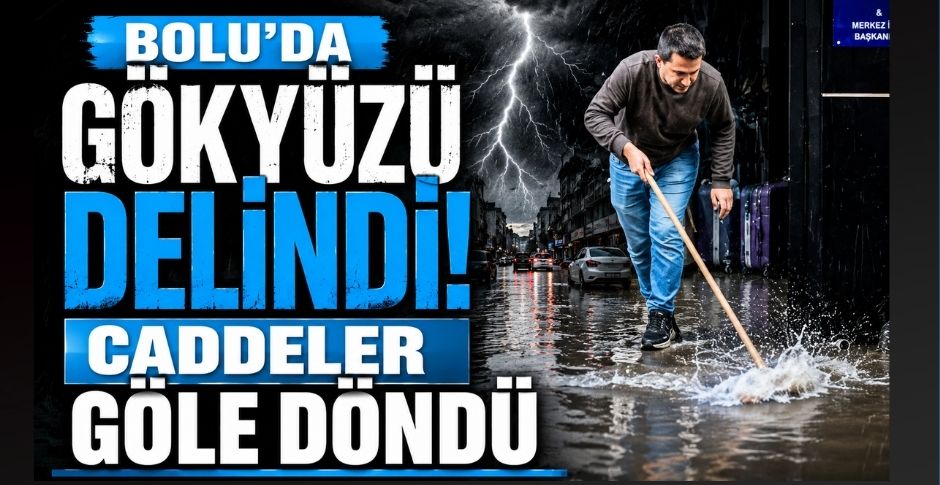 BOLU’DA GÖKYÜZÜ DELİNDİ! CADDELER GÖLE DÖNDÜ