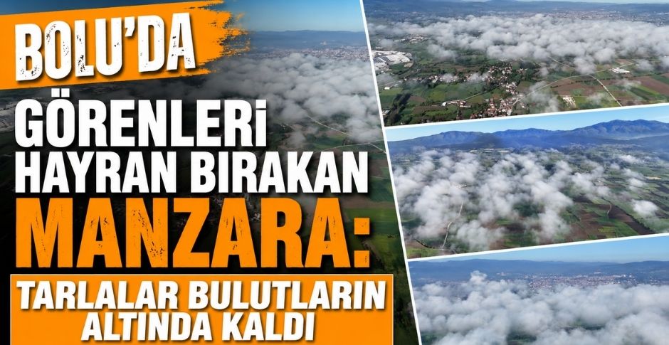 BOLU’DA GÖRENLERİ HAYRAN BIRAKAN MANZARA: TARLALAR BULUTLARIN ALTINDA KALDI