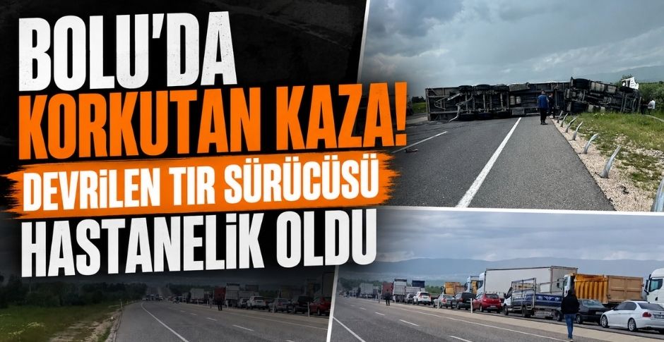 BOLU'DA KORKUTAN KAZA! DEVRİLEN TIR SÜRÜCÜSÜ HASTANELİK OLDU