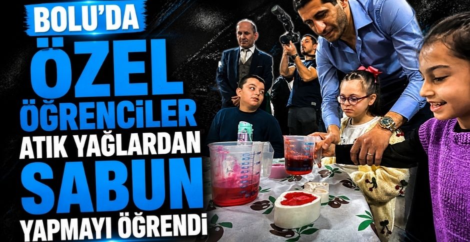 BOLU'DA ÖZEL ÖĞRENCİLER ATIK YAĞLARDAN SABUN YAPMAYI ÖĞRENDİ