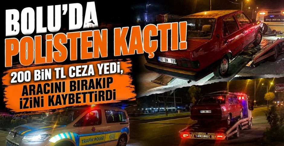 BOLU’DA POLİSTEN KAÇTI! 200 BİN TL CEZA YEDİ, ARACINI BIRAKIP İZİNİ KAYBETTİRDİ
