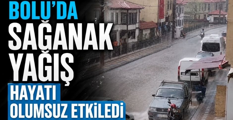 BOLU’DA SAĞANAK YAĞIŞ HAYATI OLUMSUZ ETKİLEDİ