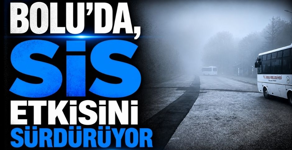 BOLU'DA SİS ETKİSİNİ SÜRDÜRÜYOR