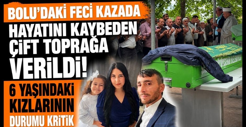 BOLU'DAKİ FECİ KAZADA HAYATINI KAYBEDEN ÇİFT TOPRAĞA VERİLDİ! 6 YAŞINDAKİ KIZLARININ DURUMU KRİTİK